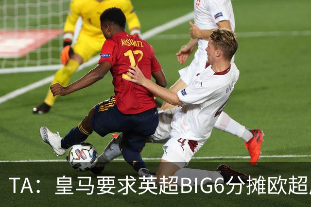 TA：皇马要求英超BIG6分摊欧超成本，总费用或高达8000万欧